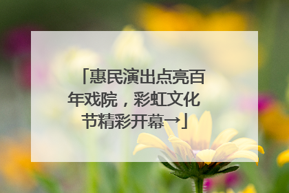 惠民演出点亮百年戏院，彩虹文化节精彩开幕→