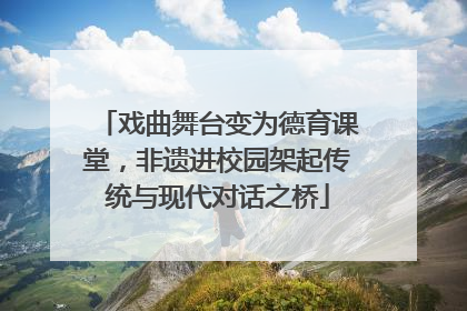戏曲舞台变为德育课堂，非遗进校园架起传统与现代对话之桥
