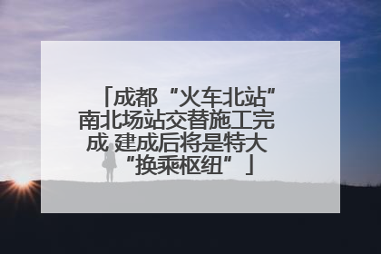 成都“火车北站”南北场站交替施工完成 建成后将是特大“换乘枢纽”
