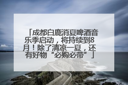 成都白鹿消夏啤酒音乐季启动，将持续到8月！除了清凉一夏，还有好物“必购必带”