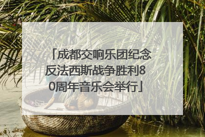 成都交响乐团纪念反法西斯战争胜利80周年音乐会举行