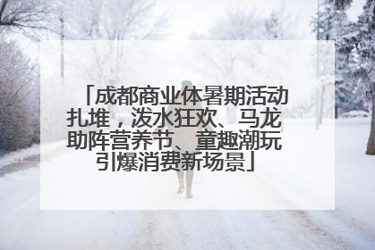 成都商业体暑期活动扎堆，泼水狂欢、马龙助阵营养节、童趣潮玩引爆消费新场景