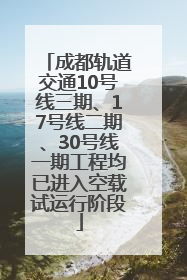成都轨道交通10号线三期、17号线二期、30号线一期工程均已进入空载试运行阶段