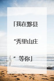 我在黟县“秀里山庄”等你