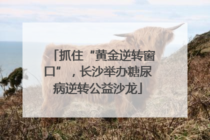 抓住“黄金逆转窗口”，长沙举办糖尿病逆转公益沙龙