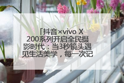 抖音×vivo X200系列开启全民摄影时代：当3秒镜头遇见生活美学，每一次记录都是时代的光