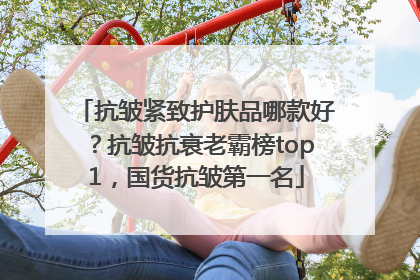 抗皱紧致护肤品哪款好？抗皱抗衰老霸榜top1，国货抗皱第一名
