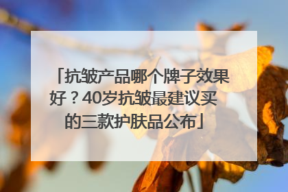 抗皱产品哪个牌子效果好？40岁抗皱最建议买的三款护肤品公布