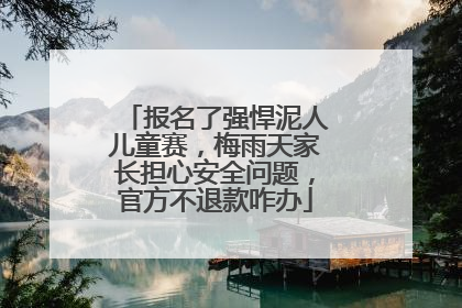 报名了强悍泥人儿童赛，梅雨天家长担心安全问题，官方不退款咋办