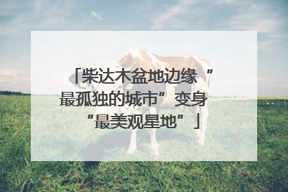 柴达木盆地边缘“最孤独的城市”变身“最美观星地”