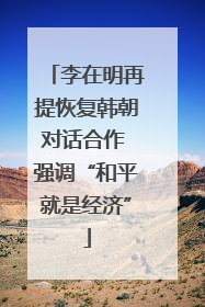 李在明再提恢复韩朝对话合作 强调“和平就是经济”