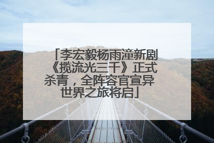 李宏毅杨雨潼新剧《揽流光三千》正式杀青，全阵容官宣异世界之旅将启