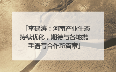 李建涛：河南产业生态持续优化，期待与各地携手谱写合作新篇章
