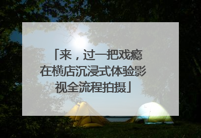 来，过一把戏瘾 在横店沉浸式体验影视全流程拍摄