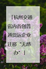 杭州交通省内首创普通货运企业迁移“无感办”