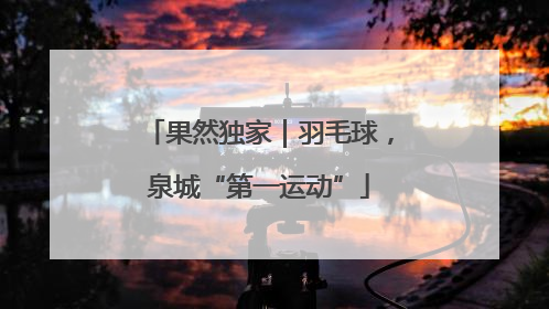 果然独家｜羽毛球，泉城“第一运动”