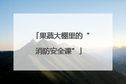 果蔬大棚里的“消防安全课”