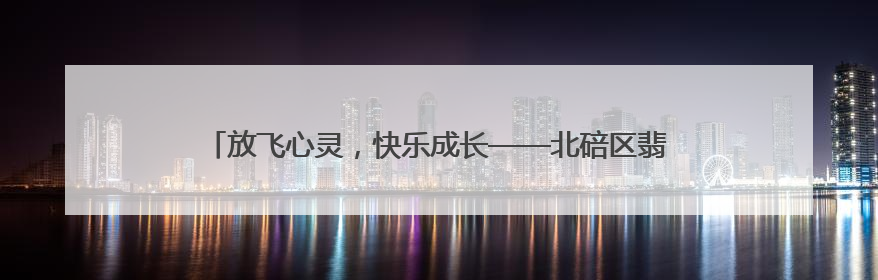 放飞心灵，快乐成长——北碚区翡翠湖小学开展心理健康日主题活动