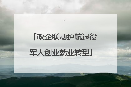 政企联动护航退役军人创业就业转型