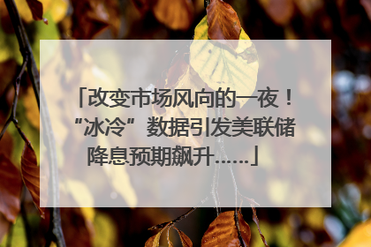 改变市场风向的一夜！“冰冷”数据引发美联储降息预期飙升……