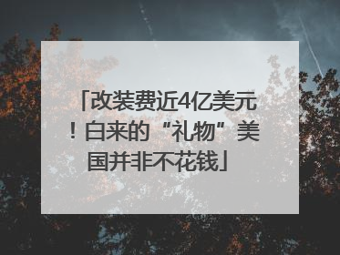 改装费近4亿美元！白来的“礼物”美国并非不花钱