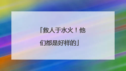 救人于水火！他们都是好样的
