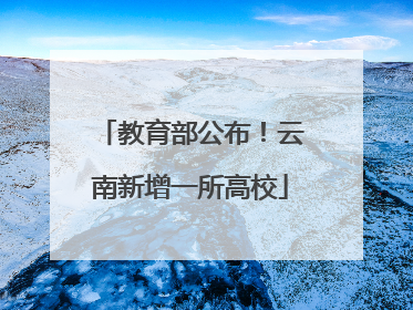教育部公布！云南新增一所高校