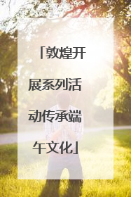 敦煌开展系列活动传承端午文化