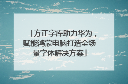 方正字库助力华为，赋能鸿蒙电脑打造全场景字体解决方案