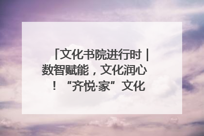 文化书院进行时｜数智赋能，文化润心！“齐悦·家”文化书院超有料