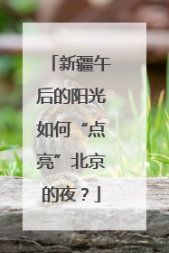 新疆午后的阳光如何“点亮”北京的夜？