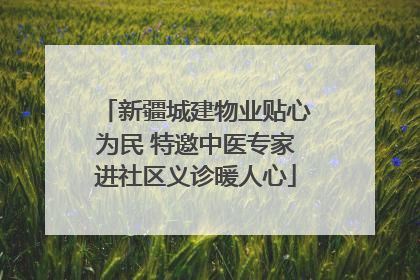 新疆城建物业贴心为民 特邀中医专家进社区义诊暖人心