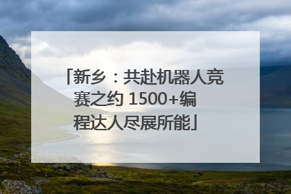 新乡：共赴机器人竞赛之约 1500+编程达人尽展所能