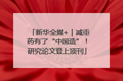 新华全媒+｜减重药有了“中国造”！研究论文登上顶刊