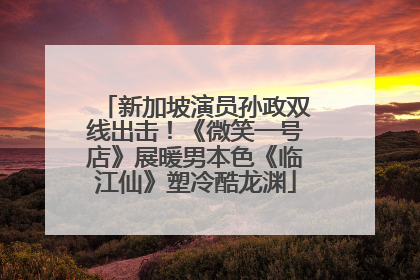 新加坡演员孙政双线出击！《微笑一号店》展暖男本色《临江仙》塑冷酷龙渊