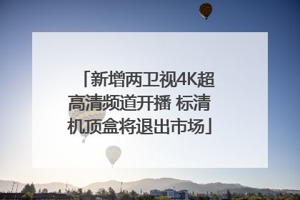 新增两卫视4K超高清频道开播 标清机顶盒将退出市场