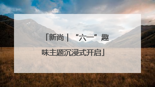 新尚｜“六一”趣味主题沉浸式开启