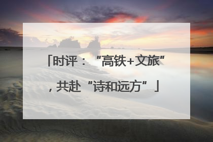 时评：“高铁+文旅”，共赴“诗和远方”