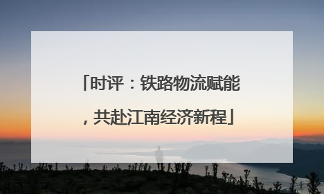 时评：铁路物流赋能，共赴江南经济新程
