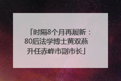 时隔8个月再履新：80后法学博士黄双燕升任赤峰市副市长