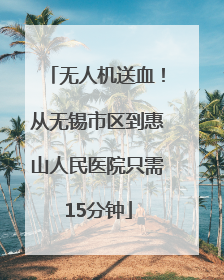 无人机送血！从无锡市区到惠山人民医院只需15分钟