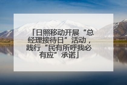 日照移动开展“总经理接待日”活动，践行“民有所呼我必有应”承诺