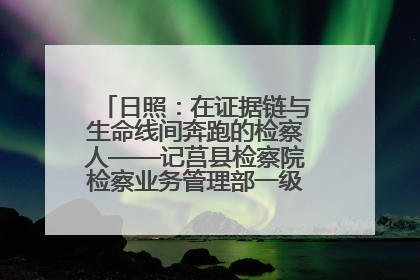 日照：在证据链与生命线间奔跑的检察人——记莒县检察院检察业务管理部一级科员庄肃栋