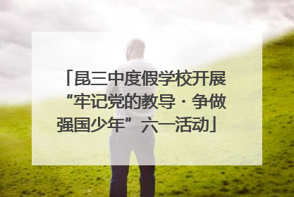 昆三中度假学校开展“牢记党的教导・争做强国少年”六一活动
