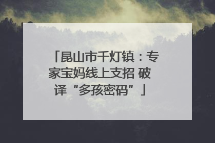 昆山市千灯镇：专家宝妈线上支招 破译“多孩密码”