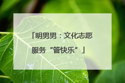 明男男：文化志愿服务“管快乐”