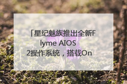 星纪魅族推出全新Flyme AIOS 2操作系统，搭载OneMind四大引擎
