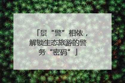 景“警”相依，解锁生态旅游的警务“密码”
