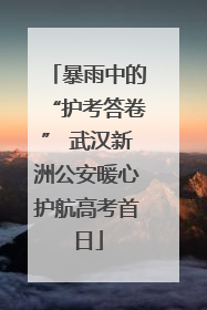 暴雨中的“护考答卷” 武汉新洲公安暖心护航高考首日
