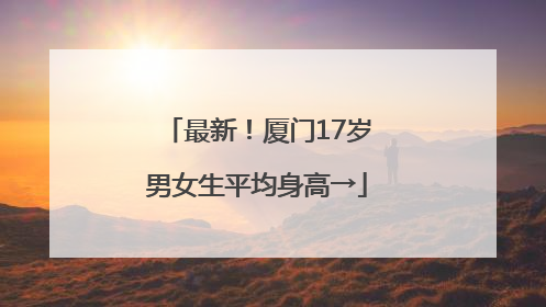 最新！厦门17岁男女生平均身高→